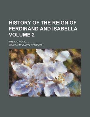 Book cover for History of the Reign of Ferdinand and Isabella Volume 2; The Catholic