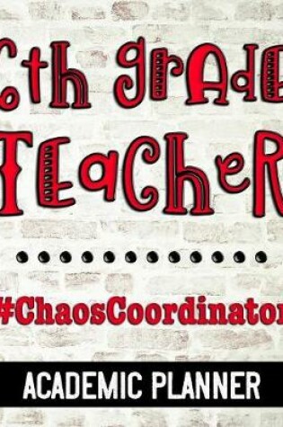 Cover of 6th Grade Teacher #ChaosCoordinator - Academic Planner