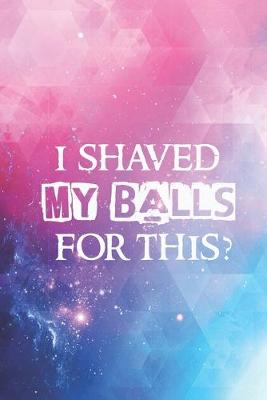 Book cover for I shaved my balls for this Funny Humor Saying Quote Journal