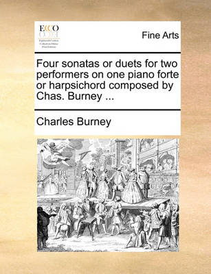 Book cover for Four Sonatas or Duets for Two Performers on One Piano Forte or Harpsichord Composed by Chas. Burney ...