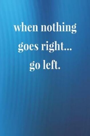 Cover of When Nothing Goes Right Go Left.