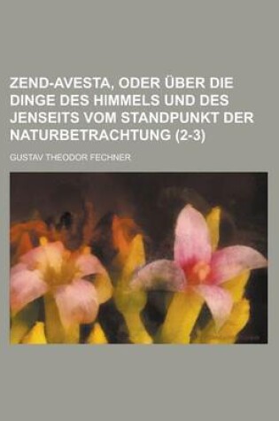 Cover of Zend-Avesta, Oder Uber Die Dinge Des Himmels Und Des Jenseits Vom Standpunkt Der Naturbetrachtung (2-3)