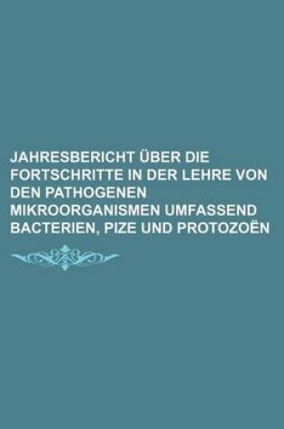 Cover of Jahresbericht Uber Die Fortschritte in Der Lehre Von Den Pathogenen Mikroorganismen Umfassend Bacterien, Pize Und Protozoen