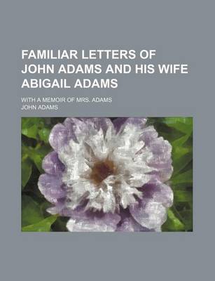 Book cover for Familiar Letters of John Adams and His Wife Abigail Adams; With a Memoir of Mrs. Adams