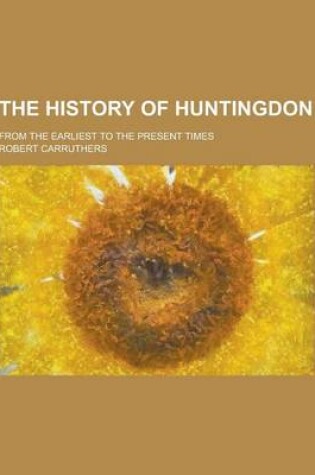 Cover of The History of Huntingdon; From the Earliest to the Present Times