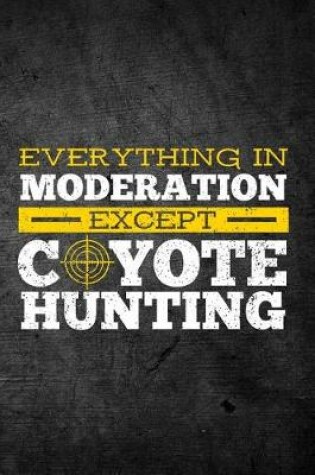 Cover of Everything in Moderation Except Coyote Hunting
