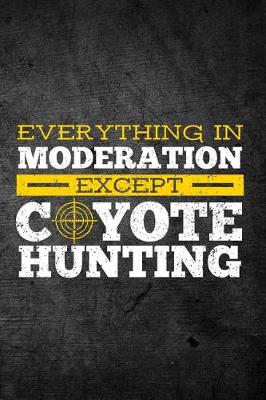 Book cover for Everything in Moderation Except Coyote Hunting