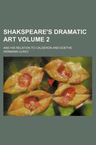 Cover of Shakspeare's Dramatic Art; And His Relation to Calderon and Goethe Volume 2