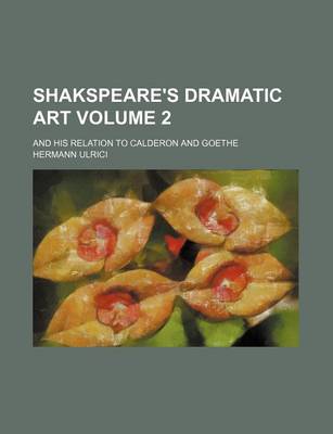 Book cover for Shakspeare's Dramatic Art; And His Relation to Calderon and Goethe Volume 2