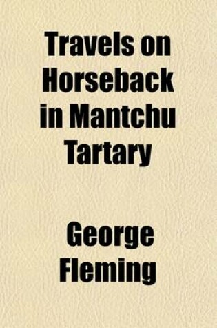 Cover of Travels on Horseback in Mantchu Tartary; Being a Summer's Ride Beyond the Great Wall of China