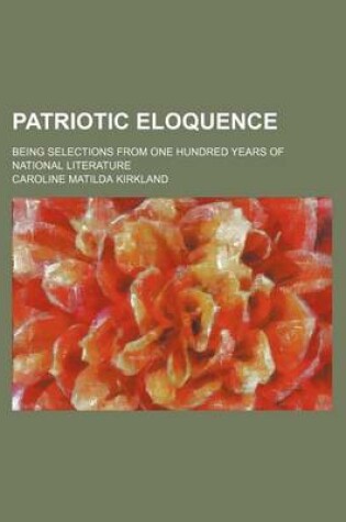 Cover of Patriotic Eloquence; Being Selections from One Hundred Years of National Literature