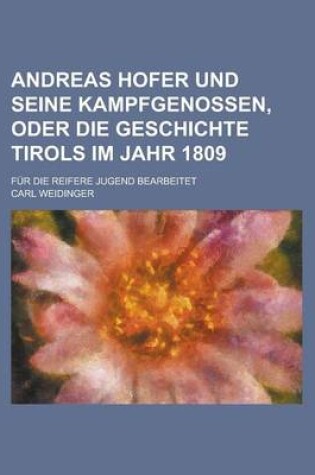 Cover of Andreas Hofer Und Seine Kampfgenossen, Oder Die Geschichte Tirols Im Jahr 1809; Fur Die Reifere Jugend Bearbeitet