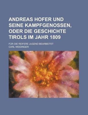 Book cover for Andreas Hofer Und Seine Kampfgenossen, Oder Die Geschichte Tirols Im Jahr 1809; Fur Die Reifere Jugend Bearbeitet