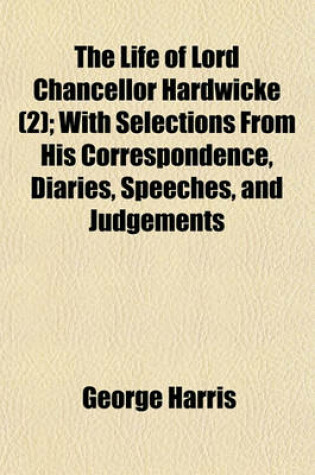 Cover of The Life of Lord Chancellor Hardwicke (Volume 2); With Selections from His Correspondence, Diaries, Speeches, and Judgements