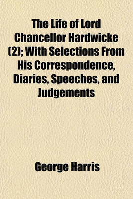 Book cover for The Life of Lord Chancellor Hardwicke (Volume 2); With Selections from His Correspondence, Diaries, Speeches, and Judgements