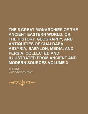 Book cover for The 5 Great Monarchies of the Ancient Eastern World Volume 3; Or, the History, Geography, and Antiquities of Chaldaea, Assyria, Babylon, Media, and Persia, Collected and Illustrated from Ancient and Modern Sources. in 4 Vols