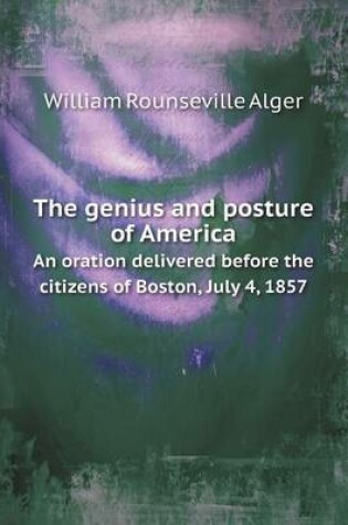 Cover of The genius and posture of America An oration delivered before the citizens of Boston, July 4, 1857