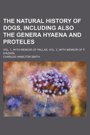 Cover of The Natural History of Dogs, Including Also the Genera Hyaena and Proteles (Volume 1); Vol. 1, with Memoir of Pallas, Vol. 2, with Memoir of F. D'Azara