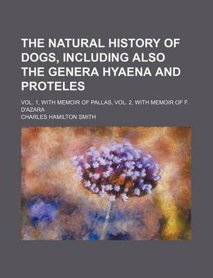 Book cover for The Natural History of Dogs, Including Also the Genera Hyaena and Proteles (Volume 1); Vol. 1, with Memoir of Pallas, Vol. 2, with Memoir of F. D'Azara