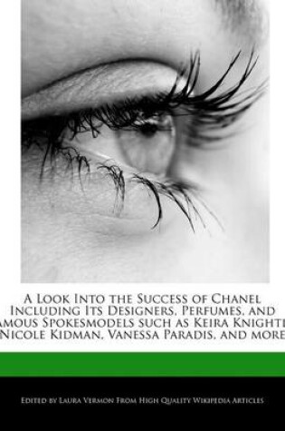 Cover of A Look Into the Success of Chanel Including Its Designers, Perfumes, and Famous Spokesmodels Such as Keira Knightly, Nicole Kidman, Vanessa Paradis, and More