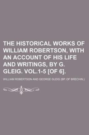 Cover of The Historical Works of William Robertson, with an Account of His Life and Writings, by G. Gleig. Vol.1-5 [Of 6].