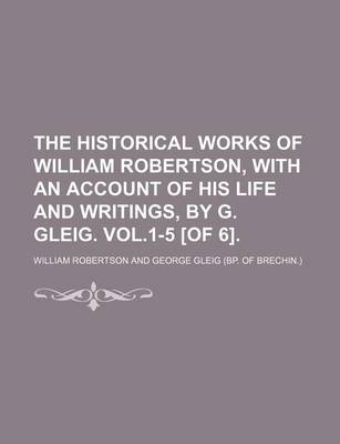 Book cover for The Historical Works of William Robertson, with an Account of His Life and Writings, by G. Gleig. Vol.1-5 [Of 6].