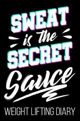 Cover of Sweat Is The Secret Sauce Weight Lifting Diary