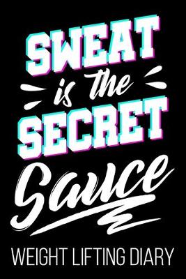 Book cover for Sweat Is The Secret Sauce Weight Lifting Diary