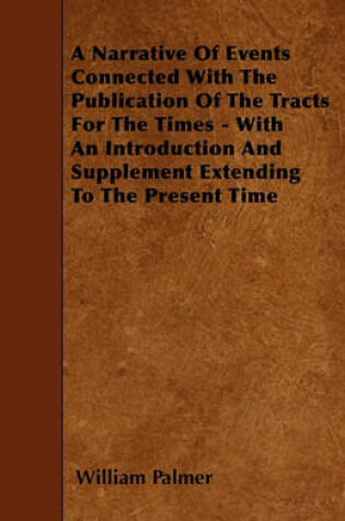 Cover of A Narrative Of Events Connected With The Publication Of The Tracts For The Times - With An Introduction And Supplement Extending To The Present Time