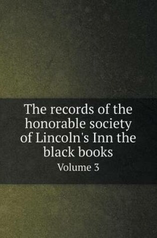 Cover of The records of the honorable society of Lincoln's Inn the black books Volume 3