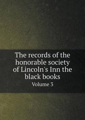 Book cover for The records of the honorable society of Lincoln's Inn the black books Volume 3