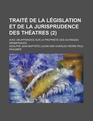 Book cover for Traite de La Legislation Et de La Jurisprudence Des Theatres; Avec Un Appendice Sur La Propriete Des Ouvrages Dramatiques (2)