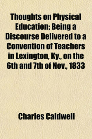 Cover of Thoughts on Physical Education; Being a Discourse Delivered to a Convention of Teachers in Lexington, KY., on the 6th and 7th of Nov., 1833