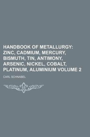 Cover of Handbook of Metallurgy Volume 2; Zinc, Cadmium, Mercury, Bismuth, Tin, Antimony, Arsenic, Nickel, Cobalt, Platinum, Aluminium