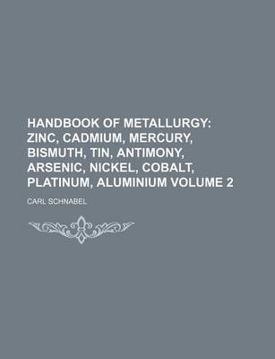 Book cover for Handbook of Metallurgy Volume 2; Zinc, Cadmium, Mercury, Bismuth, Tin, Antimony, Arsenic, Nickel, Cobalt, Platinum, Aluminium