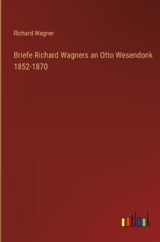 Cover of Briefe Richard Wagners an Otto Wesendonk 1852-1870