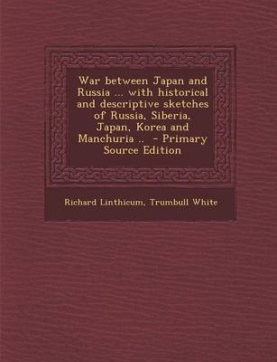 Book cover for War Between Japan and Russia ... with Historical and Descriptive Sketches of Russia, Siberia, Japan, Korea and Manchuria .. - Primary Source Edition