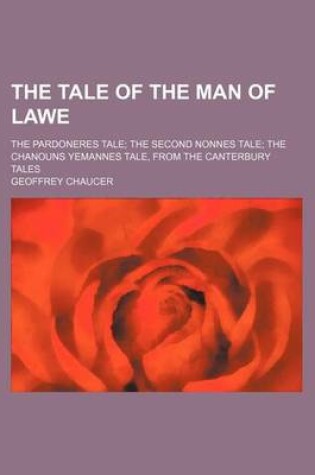 Cover of The Tale of the Man of Lawe; The Pardoneres Tale the Second Nonnes Tale the Chanouns Yemannes Tale, from the Canterbury Tales