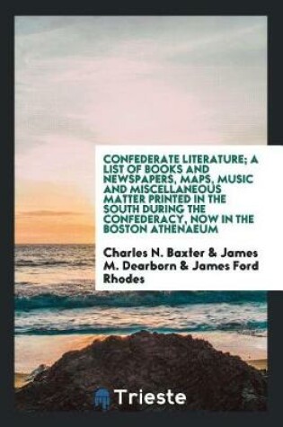 Cover of Confederate Literature; A List of Books and Newspapers, Maps, Music and Miscellaneous Matter Printed in the South During the Confederacy, Now in the Boston Athenaeum