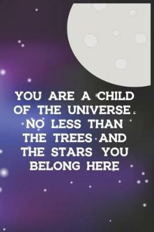 Cover of You Are A Child Of The Universe. No Less Than The Trees And The Stars. You Belong Here