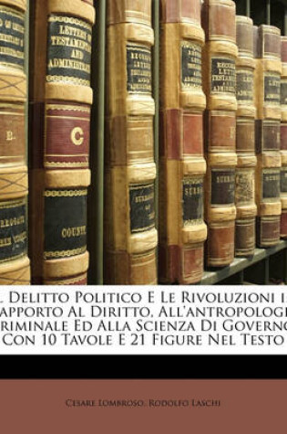 Cover of Il Delitto Politico E Le Rivoluzioni in Rapporto Al Diritto, All'antropologia Criminale Ed Alla Scienza Di Governo