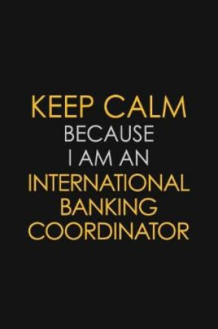 Cover of I Can't Keep Calm Because I Am An International Banking Coordinator