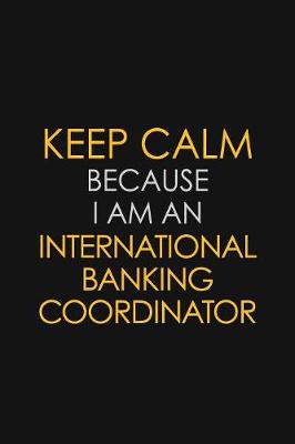 Book cover for I Can't Keep Calm Because I Am An International Banking Coordinator