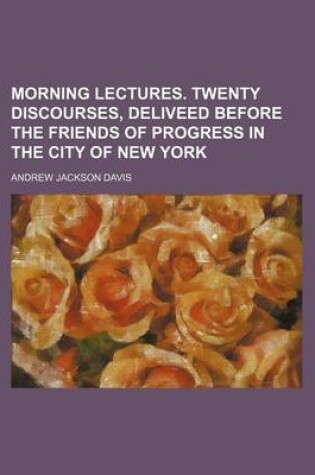 Cover of Morning Lectures. Twenty Discourses, Deliveed Before the Friends of Progress in the City of New York