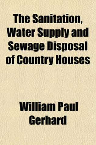 Cover of The Sanitation, Water Supply and Sewage Disposal of Country Houses