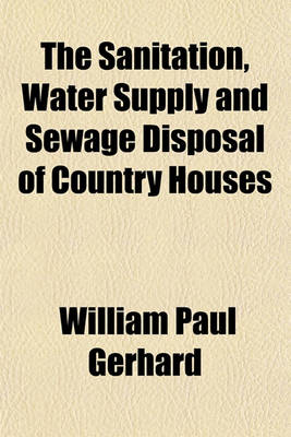 Cover of The Sanitation, Water Supply and Sewage Disposal of Country Houses