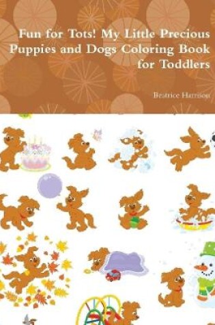 Cover of Fun for Tots! My Little Precious Puppies and Dogs Coloring Book for Toddlers