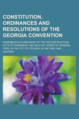 Cover of Constitution, Ordinances and Resolutions of the Georgia Convention; Assembled in Pursuance of the Reconstruction Acts of Congress, and Held, by Order of General Pope, in the City of Atlanta, in 1867 and 1868 ...