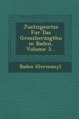 Cover of Justizgesetze Fur Das Groszherzogthum Baden, Volume 3...