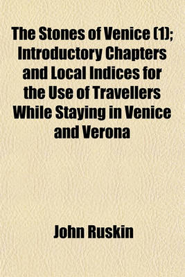 Book cover for The Stones of Venice; Introductory Chapters and Local Indices for the Use of Travellers While Staying in Venice and Verona Volume 1